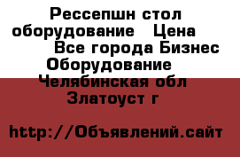 Рессепшн стол оборудование › Цена ­ 25 000 - Все города Бизнес » Оборудование   . Челябинская обл.,Златоуст г.